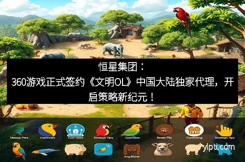 恒星集团：360游戏正式签约《文明OL》中国大陆独家代理，开启策略新纪元！